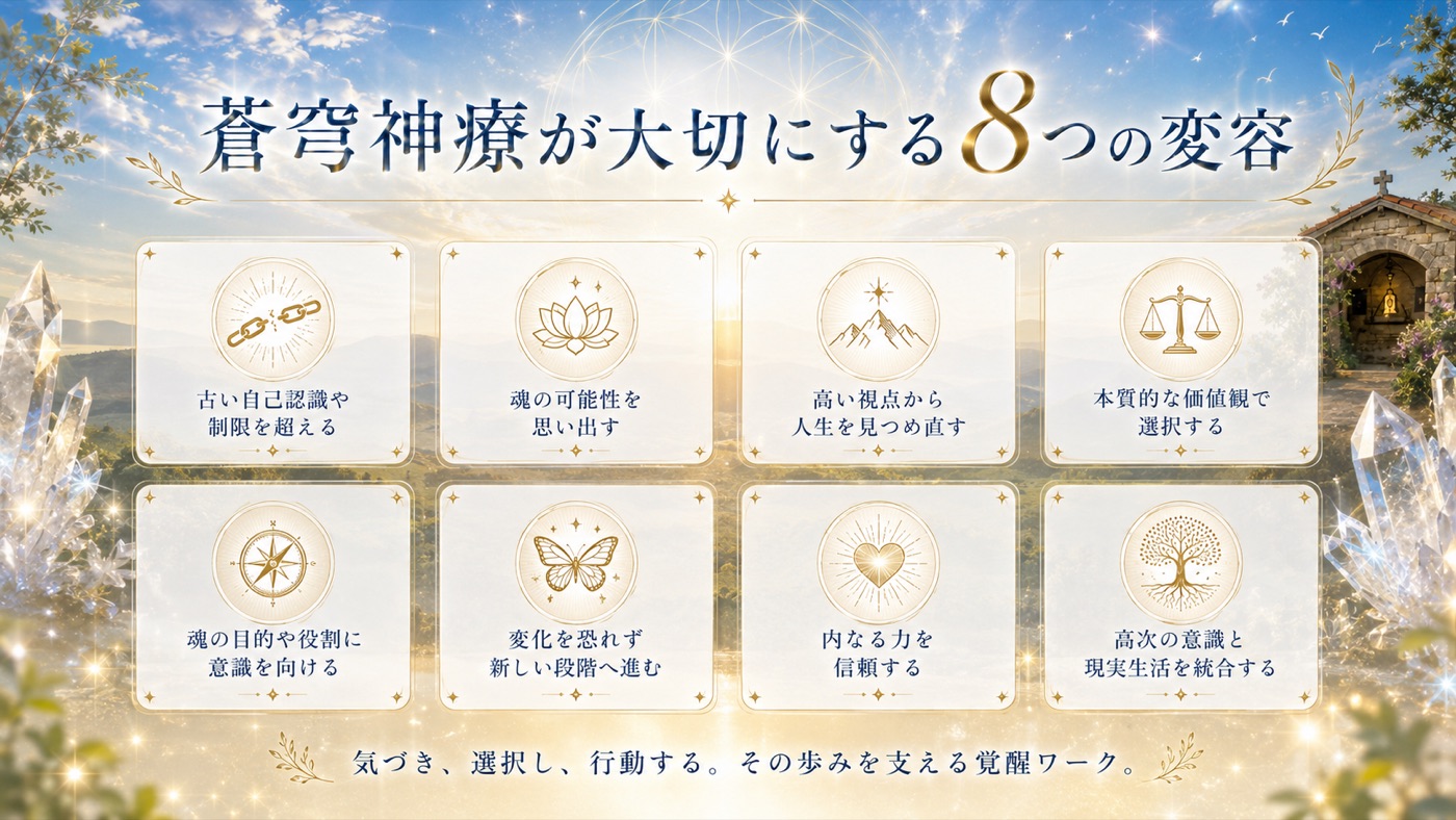 蒼穹神療が大切にする8つの変容：古い自己認識や制限を超える／魂の可能性を思い出す／高い視点から人生を見つめ直す／本質的な価値観で選択する／魂の目的や役割に意識を向ける／変化を恐れず新しい段階へ進む／内なる力を信頼する／高次の意識と現実生活を統合する